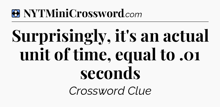 Solution: Surprisingly, it's an actual unit of time, equal to .01 seconds - NYT Mini Crossword
