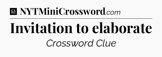 Invitation to elaborate - LA Times Crossword