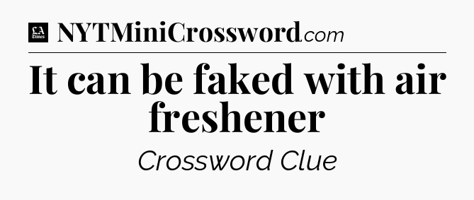 It can be faked with air freshener - LA Times Crossword