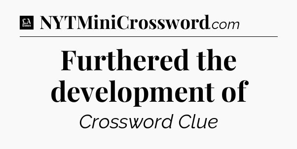 Furthered the development of - LA Times Crossword