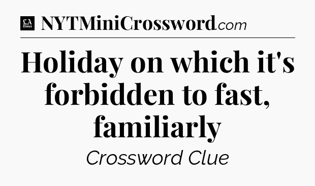 Holiday on which it's forbidden to fast, familiarly - LA Times Crossword
