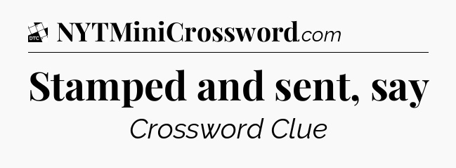 Stamped and sent, say - Daily Themed Classic Crossword