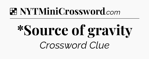 Solution: *Source of gravity - NYT Crossword