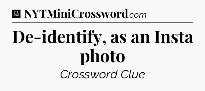De-identify, as an Insta photo - LA Times Crossword