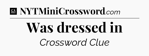 Was dressed in - LA Times Crossword