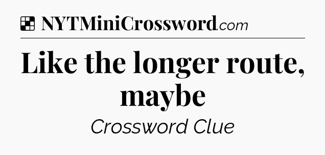 Solution: Like the longer route, maybe - NYT Crossword