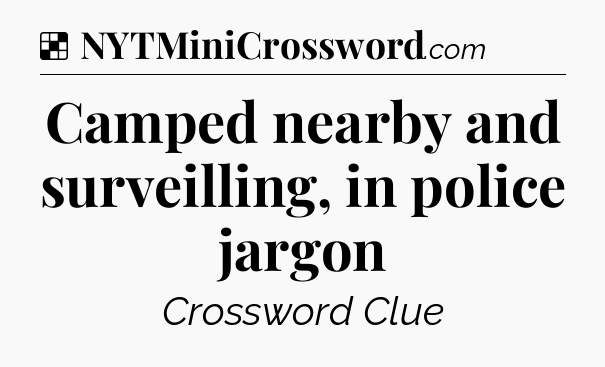 Solution: Camped nearby and surveilling, in police jargon - NYT Crossword