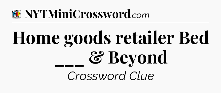 Home goods retailer Bed ___ & Beyond Crossword Clue