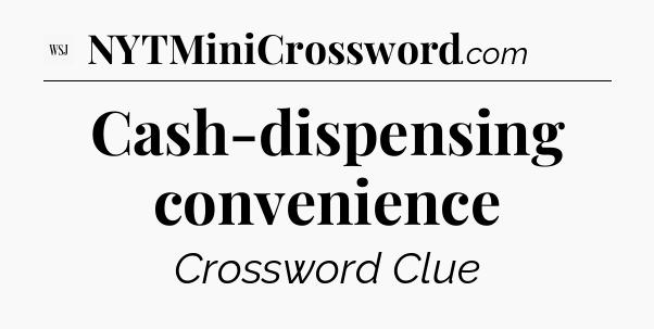 Cash-dispensing convenience - WSJ Crossword