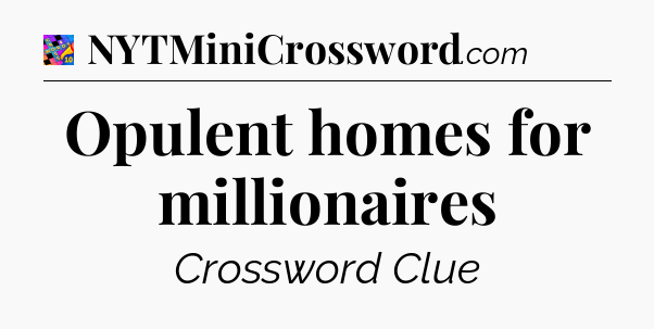 Opulent homes for millionaires Crossword Clue
