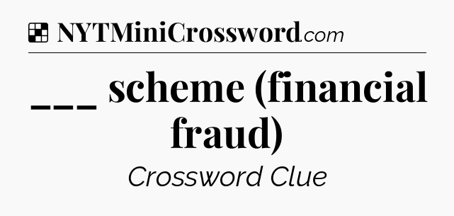 Solution: ___ scheme (financial fraud) - NYT Crossword
