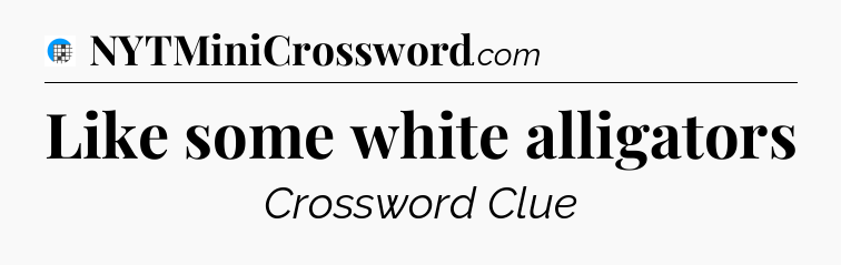 Like some white alligators Crossword Clue