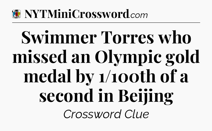 Swimmer Torres who missed an Olympic gold medal by 1/100th of a second in Beijing Crossword Clue