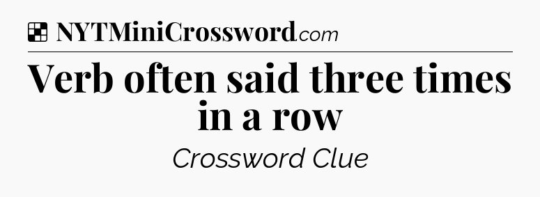 Solution: Verb often said three times in a row - NYT Crossword