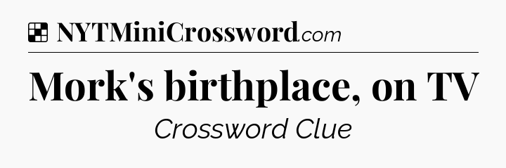 Solution: Mork's birthplace, on TV - NYT Crossword