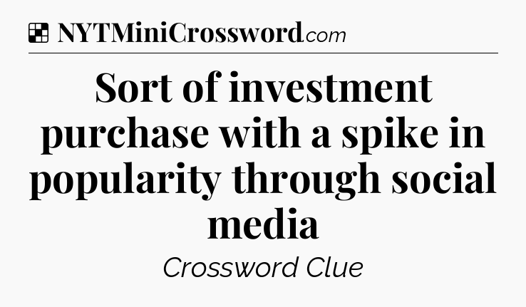 Solution: Sort of investment purchase with a spike in popularity through social media - NYT Crossword