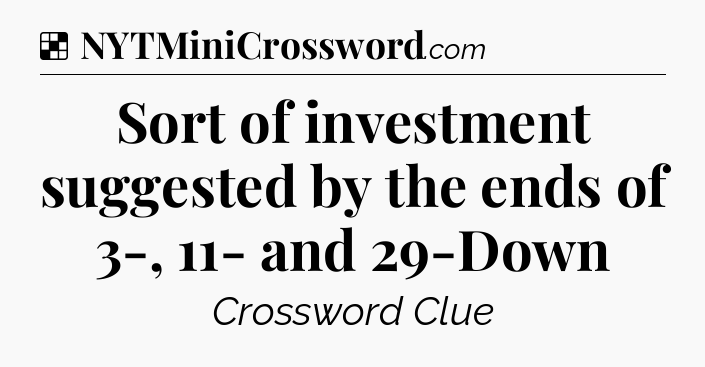 Solution: Sort of investment suggested by the ends of 3-, 11- and 29-Down - NYT Crossword