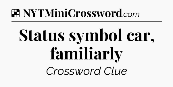 Solution: Status symbol car, familiarly - NYT Crossword