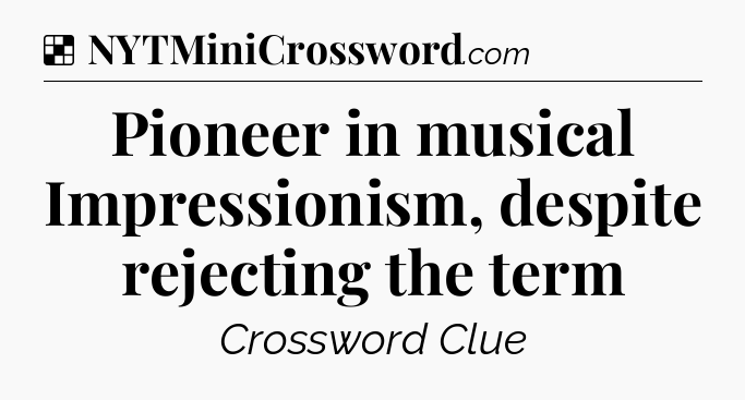 Solution: Pioneer in musical Impressionism, despite rejecting the term - NYT Crossword