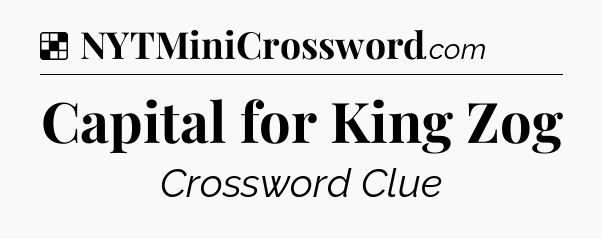 Solution: Capital for King Zog - NYT Crossword