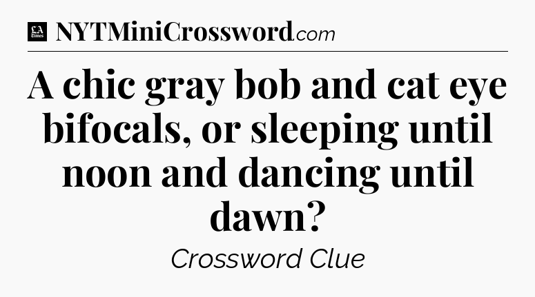 A chic gray bob and cat eye bifocals, or sleeping until noon and dancing until dawn - LA Times Crossword
