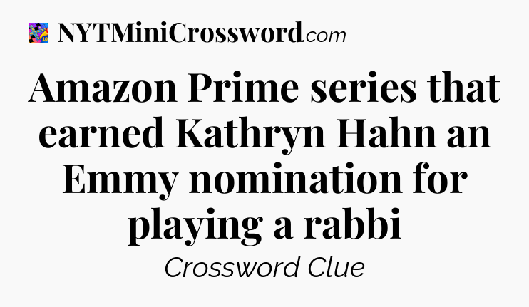 Amazon Prime series that earned Kathryn Hahn an Emmy nomination for playing a rabbi Crossword Clue