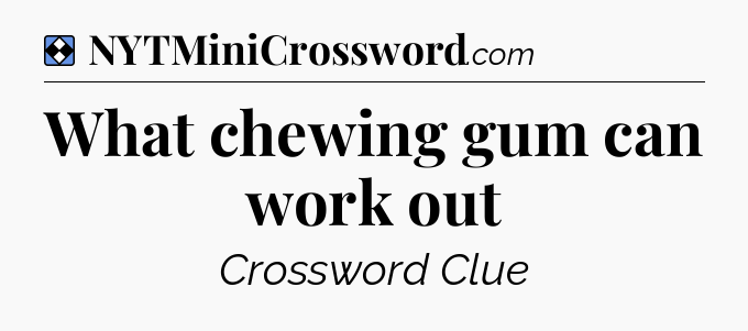 Solution: What chewing gum can work out - NYT Mini Crossword