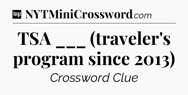 TSA ___ (traveler's program since 2013) Crossword Clue