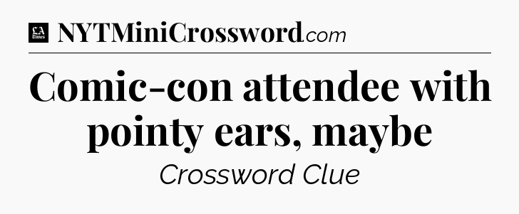 Comic-con attendee with pointy ears, maybe - LA Times Crossword