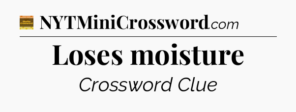 Loses moisture - Eugene Sheffer Crossword