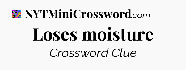 Loses moisture Crossword Clue