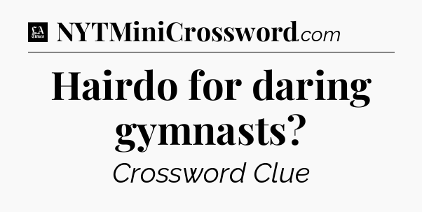 Hairdo for daring gymnasts - LA Times Crossword