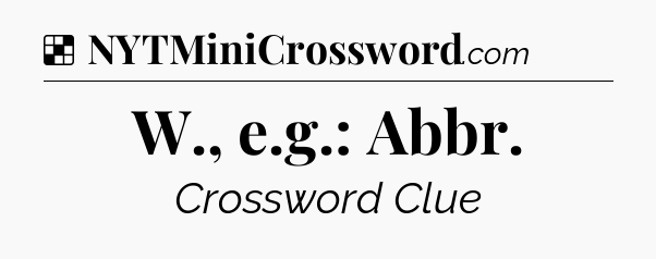 Solution: W., e.g.: Abbr - NYT Crossword