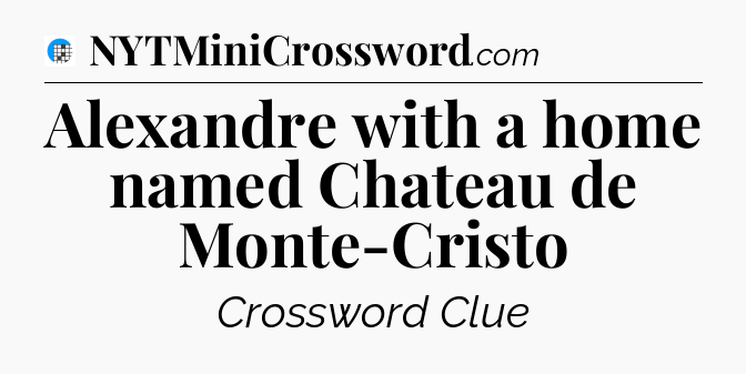 Alexandre with a home named Chateau de Monte-Cristo Crossword Clue