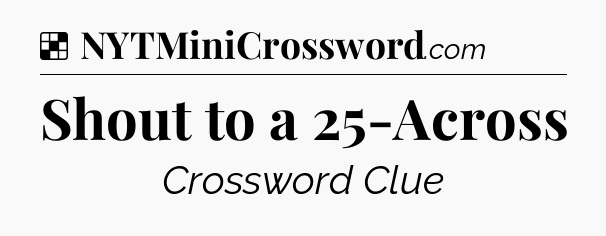 Solution: Shout to a 25-Across - NYT Crossword