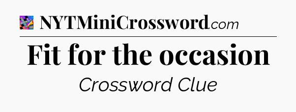 Fit for the occasion Crossword Clue