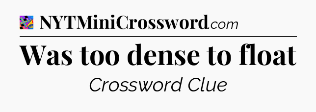 Was too dense to float Crossword Clue