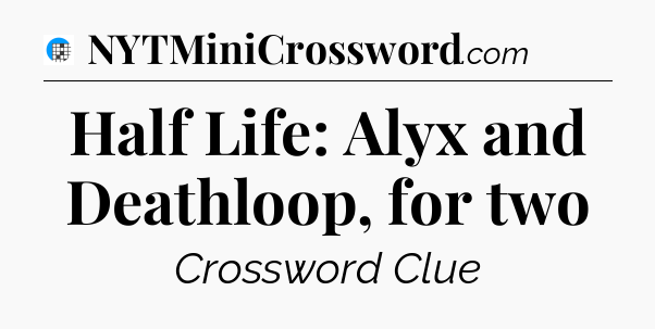 Half Life: Alyx and Deathloop, for two Crossword Clue