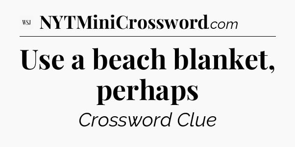 Use a beach blanket, perhaps - WSJ Crossword