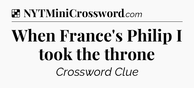 Solution: When France's Philip I took the throne - NYT Crossword