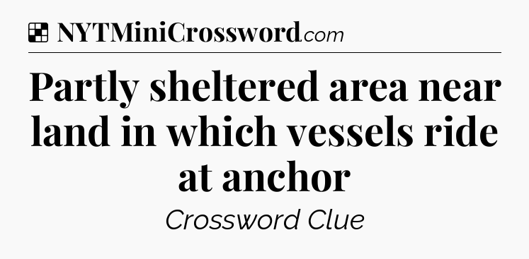 Solution: Partly sheltered area near land in which vessels ride at anchor - NYT Crossword