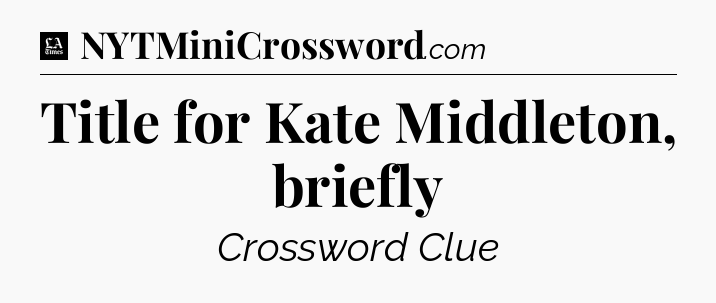 Title for Kate Middleton, briefly - LA Times Crossword