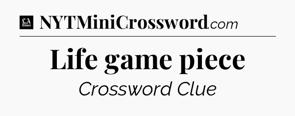 Life game piece - LA Times Crossword