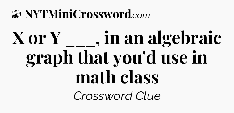 X or Y ___, in an algebraic graph that you'd use in math class - Daily Themed Classic Crossword
