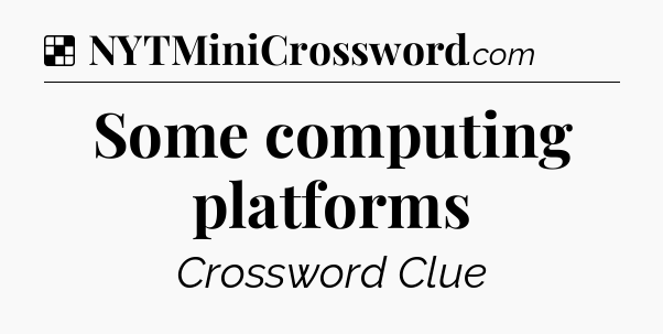 Solution: Some computing platforms - NYT Crossword