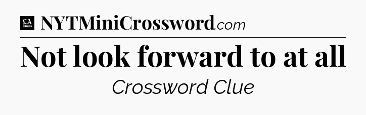 Not look forward to at all - LA Times Crossword