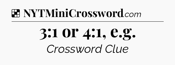 Solution: 3:1 or 4:1, e.g - NYT Crossword