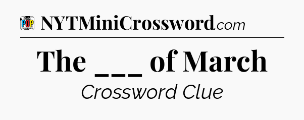 The ___ of March Crossword Clue