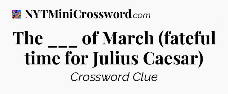 The ___ of March (fateful time for Julius Caesar) Crossword Clue