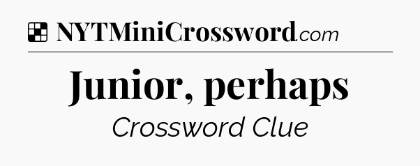 Solution: Junior, perhaps - NYT Crossword